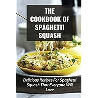 The Cookbook Of Spaghetti Squash: Delicious Recipes For Spaghetti Squash That Everyone Will Love: Guide To Cooking Spaghetti Squash In Slower Cooker