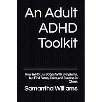 An Adult ADHD Toolkit: How to Not Just Cope With Symptoms, but Find Focus, Calm, and Success in Chaos An Adult ADHD Toolkit: How to Not Just Cope With Symptoms, but Find Focus, Calm, and Success in Chaos Paperback Kindle
