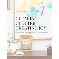 Clearing Clutter, Creating Joy: Busy Moms Beautiful Homes Clearing Clutter, Creating Joy: Busy Moms Beautiful Homes Paperback Kindle Hardcover
