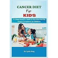 CANCER DIET FOR KIDS: A Comprehensive Guide to Nutrition during Cancer Treatment for Children CANCER DIET FOR KIDS: A Comprehensive Guide to Nutrition during Cancer Treatment for Children Paperback Kindle