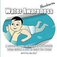 Water Awareness Newborns: A parent's guide to teaching NEWBORNS water safety & how to enjoy the water (Water Awareness for Infants)