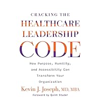 Cracking the Healthcare Leadership Code: How Purpose, Humility, and Accessibility Can Transform Your Organization Cracking the Healthcare Leadership Code: How Purpose, Humility, and Accessibility Can Transform Your Organization Paperback Kindle