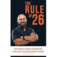 The Rule of 26 For Service-Based Businesses: Three Steps to Doubling Website Revenue The Rule of 26 For Service-Based Businesses: Three Steps to Doubling Website Revenue Paperback Kindle