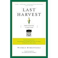 Last Harvest: From Cornfield to New Town: Real Estate Development from George Washington to the Builders of the Twenty-First Century, and Why We Live in Houses Anyway Last Harvest: From Cornfield to New Town: Real Estate Development from George Washington to the Builders of the Twenty-First Century, and Why We Live in Houses Anyway Paperback Hardcover