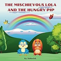 The Mischievous Lola and the Hungry Pip: A cute story about friendship between a squirrel and a bird