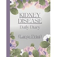 Large Print - Kidney Disease Daily Diary for Renal Stenosis, Polycystic Kidney, Nephrotic Syndrome, CKD: Symptom Tracker for Symptom Severity, Concerns, Medications, Activities, Meals, Wellbeing
