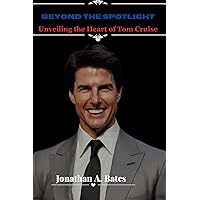 BEYOND THE SPOTLIGHT: Unveiling the Heart of Tom Cruise BEYOND THE SPOTLIGHT: Unveiling the Heart of Tom Cruise Kindle Paperback