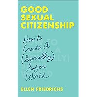 Good Sexual Citizenship: How to Create a (Sexually) Safer World Good Sexual Citizenship: How to Create a (Sexually) Safer World Paperback Kindle Audible Audiobook