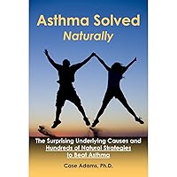 Asthma Solved Naturally: The Surprising Underlying Causes and Hundreds of Natural Strategies to Beat Asthma Asthma Solved Naturally: The Surprising Underlying Causes and Hundreds of Natural Strategies to Beat Asthma Audible Audiobook Kindle Paperback