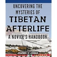 Uncovering the Mysteries of Tibetan Afterlife: A Novice's Handbook: Unlocking The Secrets Of The Afterlife In Tibet: Essential Beginner's Manual for Spiritual Journey.