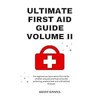 Ultimate First Aid Guide Volume II: For Beginners To Learn about First Aid For Children And Pets And How To Handle Poisoning, Prevent Heat and Cold Related Illnesses and so much more! Ultimate First Aid Guide Volume II: For Beginners To Learn about First Aid For Children And Pets And How To Handle Poisoning, Prevent Heat and Cold Related Illnesses and so much more! Kindle Paperback