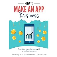 How to Make an App Business: From Idea to App Business with No Coding Experience How to Make an App Business: From Idea to App Business with No Coding Experience Paperback Kindle