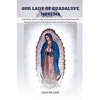 OUR LADY OF GUADALUPE NOVENA: Life Story of Our Lady of Guadalupe & A Nine-Day Powerful Novena Prayer to the Patron saint of all the Americans OUR LADY OF GUADALUPE NOVENA: Life Story of Our Lady of Guadalupe & A Nine-Day Powerful Novena Prayer to the Patron saint of all the Americans Paperback Kindle
