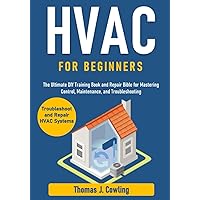 HVAC for Beginners: The Ultimate DIY Training Book and Repair Bible for Mastering Control, Maintenance, and Troubleshooting