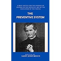 The Preventive System: A brief sketch for the sole purpose of helping in the difficult art of the education of the young. The Preventive System: A brief sketch for the sole purpose of helping in the difficult art of the education of the young. Paperback Kindle