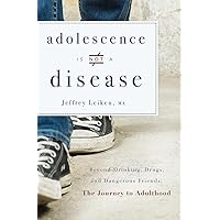 Adolescence Is Not A Disease: Beyond Drinking, Drugs, and Dangerous Friends: The Journey to Adulthood Adolescence Is Not A Disease: Beyond Drinking, Drugs, and Dangerous Friends: The Journey to Adulthood Paperback Kindle