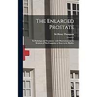 The Enlarged Prostate: Its Pathology and Treatment: With Observations on the Relation of This Complaint to Stone in the Bladder The Enlarged Prostate: Its Pathology and Treatment: With Observations on the Relation of This Complaint to Stone in the Bladder Hardcover Paperback