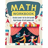 Math Workbook Grade Level: 1st to 3rd grade, Age Group: 6 to 8 years old: Addition Subtraction Multiplication Division