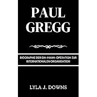 Paul Gregg: Biographie der Ein-Mann-Operation zur Internationalen Organisation (German Edition) Paul Gregg: Biographie der Ein-Mann-Operation zur Internationalen Organisation (German Edition) Kindle Paperback