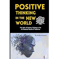 Positive Thinking In The New World: The Role of Positive Thinking in the AI-Powered World of Tomorrow