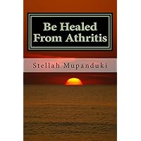 Be Healed From Athritis Be Healed From Athritis Paperback
