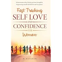 Fast Tracking Self Love and Confidence for Women: In Just Minutes a Day, Unlock your Inner Strength by Empowering yourself with Self Love and Acceptance Fast Tracking Self Love and Confidence for Women: In Just Minutes a Day, Unlock your Inner Strength by Empowering yourself with Self Love and Acceptance Paperback Kindle