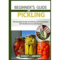 Beginner's Guide to Pickling: The Complete Guide to Pickling and Fermentation with Healthy Homemade Recipes (Survival Series) Beginner's Guide to Pickling: The Complete Guide to Pickling and Fermentation with Healthy Homemade Recipes (Survival Series) Kindle Hardcover Paperback