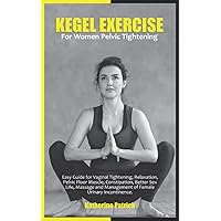 KEGEL EXERCISE FOR WOMEN PELVIC TIGHTENING: Easy Guide for Vaginal Tightening, Relaxation, Pelvic Floor Muscle, Constipation, Better Sex Life, Massage and Management of Female Urinary Incontinence. KEGEL EXERCISE FOR WOMEN PELVIC TIGHTENING: Easy Guide for Vaginal Tightening, Relaxation, Pelvic Floor Muscle, Constipation, Better Sex Life, Massage and Management of Female Urinary Incontinence. Paperback Kindle