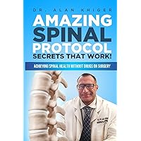AMAZING SPINAL PROTOCOL SECRETS THAT WORK!: Achieving Spinal Health WITHOUT Drugs or Surgery! AMAZING SPINAL PROTOCOL SECRETS THAT WORK!: Achieving Spinal Health WITHOUT Drugs or Surgery! Paperback Kindle