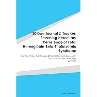 30 Day Journal & Tracker: Reversing Hereditary Persistence of Fetal Hemoglobin-Beta-Thalassemia Syndrome: The Raw Vegan Plant-Based Detoxification & ... Journal & Tracker for Healing. Journal 1