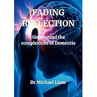Fading Reflection: Understanding the complexities of Dementia Fading Reflection: Understanding the complexities of Dementia Paperback Kindle