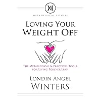 Loving Your Weight Off: The Metaphysical & Practical Tools for Living Forever Lean Loving Your Weight Off: The Metaphysical & Practical Tools for Living Forever Lean Paperback