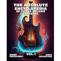 The Absolute Encyclopedia of Guitar Melodic Patterns. VOL.1: Minor Pentatonic Licks Collection. 140 Practical Examples. Notes and Tabs. Late Beginner to Advanced. (The Absolute Guitar Encyclopedia.)