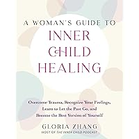 A Woman's Guide to Inner Child Healing: Overcome Trauma, Recognize Your Feelings, Learn to Let the Past Go, and Become the Best Version of Yourself A Woman's Guide to Inner Child Healing: Overcome Trauma, Recognize Your Feelings, Learn to Let the Past Go, and Become the Best Version of Yourself Paperback Kindle