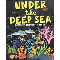 Under the Deep Sea: Black paper coloring book for kids - the perfect gift for boys & girls (ages 4-8) featuring 30 single sided sea life colouring pages Under the Deep Sea: Black paper coloring book for kids - the perfect gift for boys & girls (ages 4-8) featuring 30 single sided sea life colouring pages Paperback