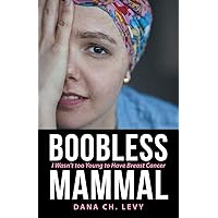 Boobless Mammal: I Wasn't Too Young to Have Breast Cancer Boobless Mammal: I Wasn't Too Young to Have Breast Cancer Paperback Kindle