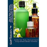 How to Make Tinctures, Extracts, Flower Essences and Homeopathic Remedies: Soothe Your Body, Mind and Spirit using Natural Herbal Tinctures How to Make Tinctures, Extracts, Flower Essences and Homeopathic Remedies: Soothe Your Body, Mind and Spirit using Natural Herbal Tinctures Paperback Kindle