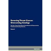 Reversing Throat Cancer: Overcoming Cravings The Raw Vegan Plant-Based Detoxification & Regeneration Workbook for Healing Patients. Volume 3
