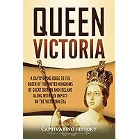 Queen Victoria: A Captivating Guide to the Queen of the United Kingdoms of Great Britain and Ireland along with Her Impact on the Victorian Era (Exploring England's Past)