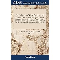 The Judgment of Whole Kingdoms and Nations, Concerning the Rights, Power, and Prerogative of Kings, and the Rights, Priviledges, and Properties of the ... Corrected, and Enter'd According to Law The Judgment of Whole Kingdoms and Nations, Concerning the Rights, Power, and Prerogative of Kings, and the Rights, Priviledges, and Properties of the ... Corrected, and Enter'd According to Law Hardcover Paperback