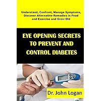 EYE OPENING SECRETS TO PREVENT AND CONTROL DIABETES: Understand, Confront, Manage Symptoms, Discover Alternative Remedies in Food and Exercise and Grow Old EYE OPENING SECRETS TO PREVENT AND CONTROL DIABETES: Understand, Confront, Manage Symptoms, Discover Alternative Remedies in Food and Exercise and Grow Old Paperback Kindle