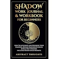 Shadow Work Journal & Workbook for Beginners: How To Integrate and Override Your Shadows, Release Blocked Energies & Heal Past Triggers - Included Inner Child Prompts