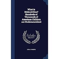 What is Malnutrition? Hundreds of Thousands of American Children are Undernourished What is Malnutrition? Hundreds of Thousands of American Children are Undernourished Hardcover Paperback