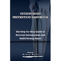 Osteoporosis Prevention Handbook: The Step-by-Step Guide to Prevent Osteoporosis and Build Strong Bones Osteoporosis Prevention Handbook: The Step-by-Step Guide to Prevent Osteoporosis and Build Strong Bones Kindle Paperback