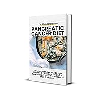 PANCREATIC CANCER DIET: A Comprehensive Guide to Healthy & Delicious Meals for Pancreatic Cancer Patients and their Families