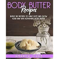 BODY BUTTER RECIPES: Simple DIY Recipes To Make Soft And Glow Your Skin With Homemade Body Butter (Skin Care: 2 Books in 1: 