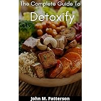 The Complete Guide To Detoxify The Complete Guide To Detoxify Kindle