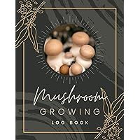 Mushroom Growing Log Book: Fungi Cultivating Journal to Record Growing Progress & Details | Mushroom Farming Tracker Notebook for Home Growers & Fungiculturists