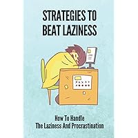 Strategies To Beat Laziness: How To Handle The Laziness And Procrastination: Books On How To Stop Being Lazy