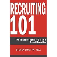 Recruiting 101: The Fundamentals of Being a Great Recruiter Recruiting 101: The Fundamentals of Being a Great Recruiter Paperback Kindle